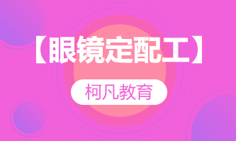 【眼镜定配工】--培训考证+报考指导